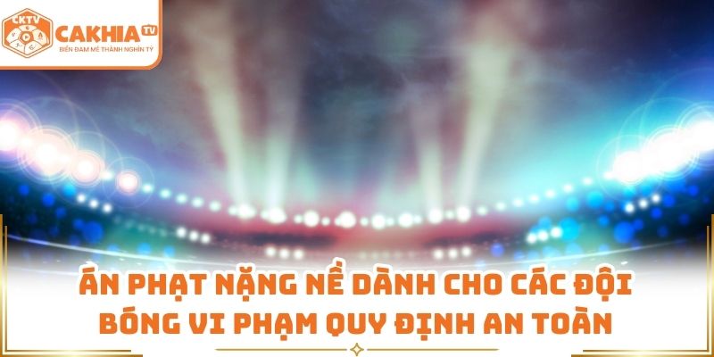 Án phạt nặng nề dành cho các đội bóng vi phạm quy định an toàn