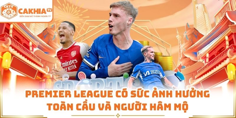 Premier League có sức ảnh hưởng toàn cầu và người hâm mộ